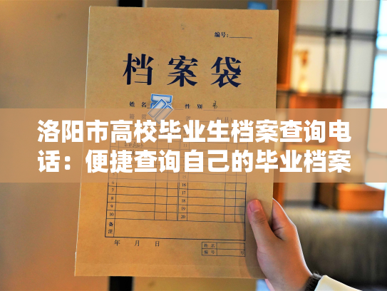 洛阳市高校毕业生档案查询电话：便捷查询自己的毕业档案，留存珍贵回忆。