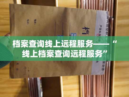 档案查询线上远程服务——“线上档案查询远程服务”