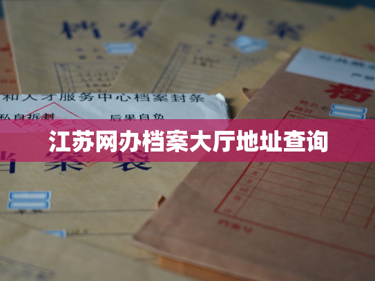 江苏网办档案大厅地址查询