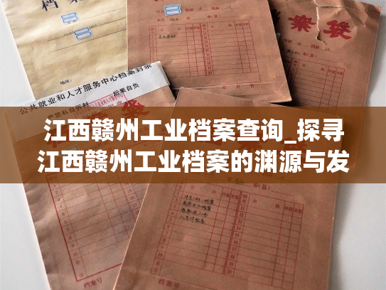 江西赣州工业档案查询_探寻江西赣州工业档案的渊源与发展历程