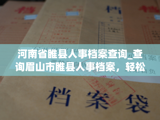 河南省睢县人事档案查询_查询眉山市睢县人事档案，轻松获悉个人档案信息。