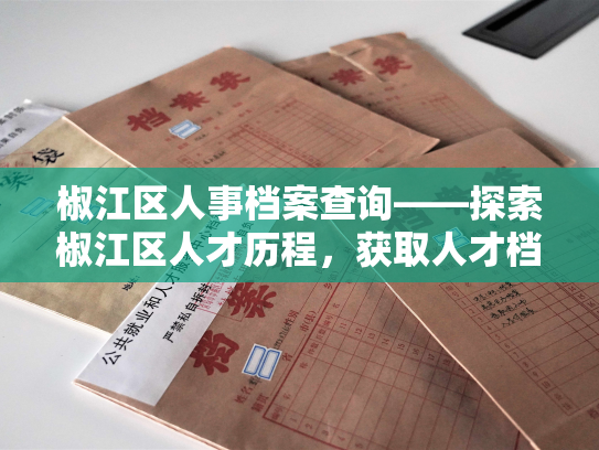 椒江区人事档案查询——探索椒江区人才历程，获取人才档案信息