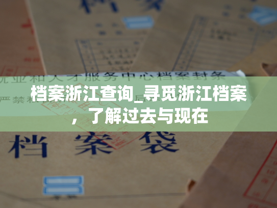 档案浙江查询_寻觅浙江档案，了解过去与现在