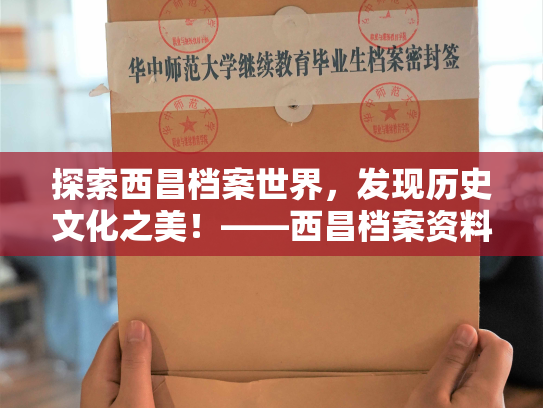 探索西昌档案世界，发现历史文化之美！——西昌档案资料查询网站官网