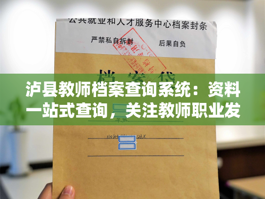 泸县教师档案查询系统：资料一站式查询，关注教师职业发展。
