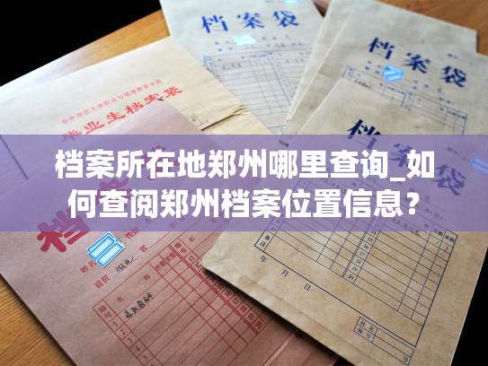档案所在地郑州哪里查询_如何查阅郑州档案位置信息？