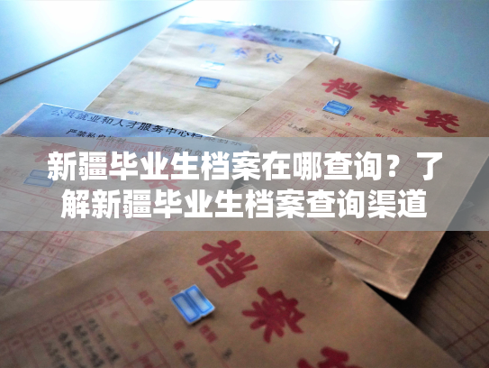 新疆毕业生档案在哪查询？了解新疆毕业生档案查询渠道