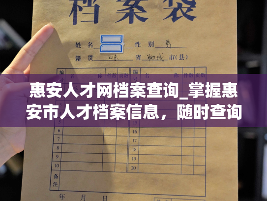 惠安人才网档案查询_掌握惠安市人才档案信息，随时查询，助力你的职场生涯。
