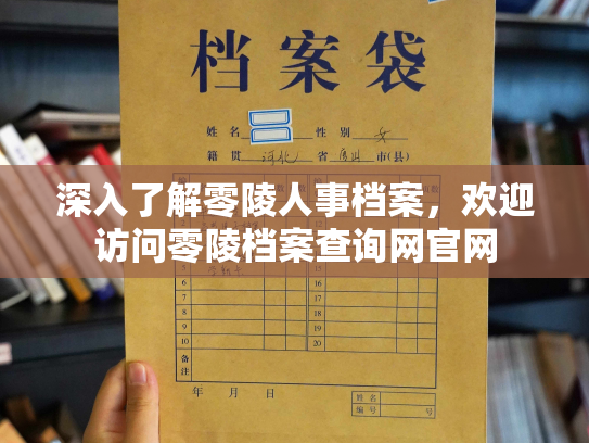 深入了解零陵人事档案，欢迎访问零陵档案查询网官网