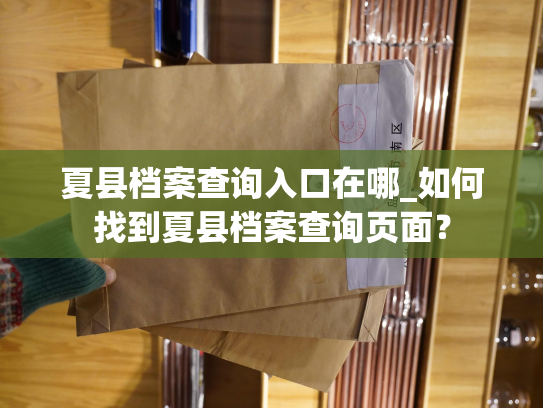 夏县档案查询入口在哪_如何找到夏县档案查询页面？