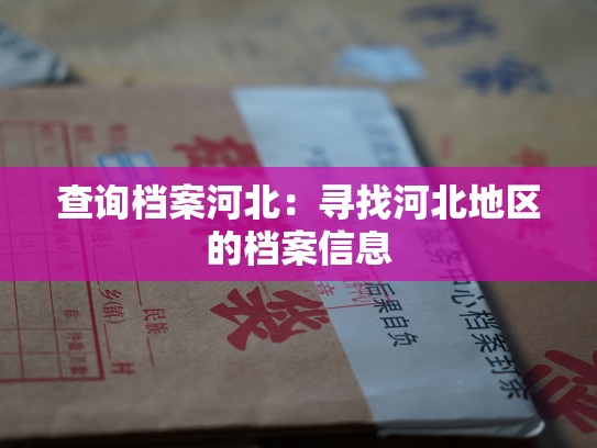 查询档案河北：寻找河北地区的档案信息
