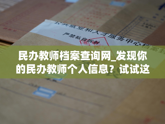 民办教师档案查询网_发现你的民办教师个人信息？试试这个网站。