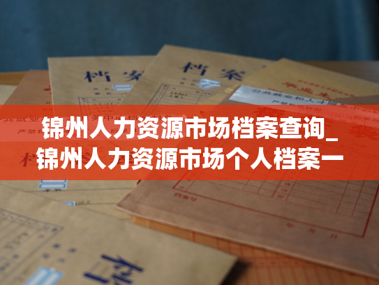 锦州人力资源市场档案查询_锦州人力资源市场个人档案一键查询