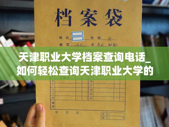 天津职业大学档案查询电话_如何轻松查询天津职业大学的个人档案？