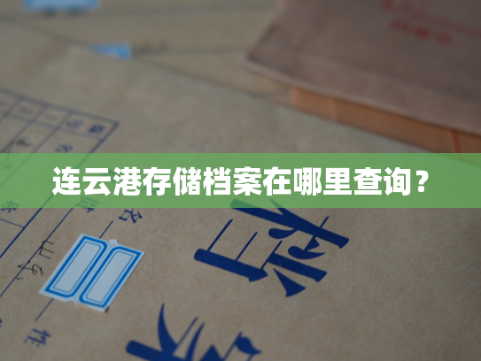 连云港存储档案在哪里查询？