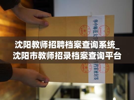 沈阳教师招聘档案查询系统_沈阳市教师招录档案查询平台