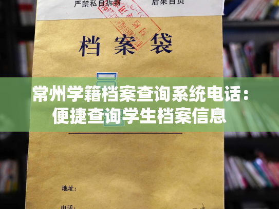 常州学籍档案查询系统电话：便捷查询学生档案信息