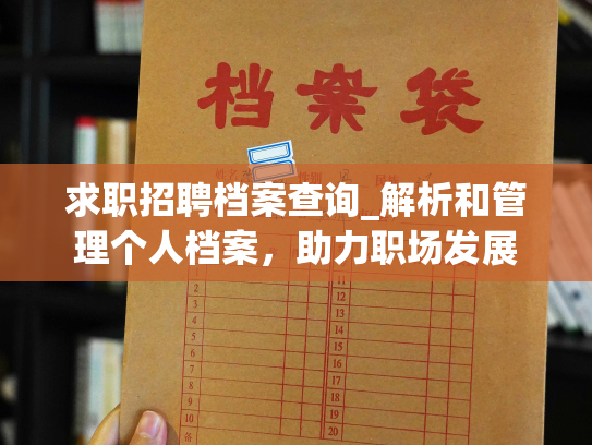 求职招聘档案查询_解析和管理个人档案，助力职场发展