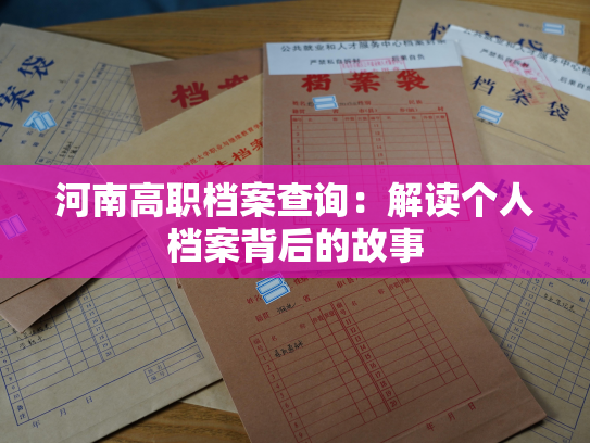 河南高职档案查询：解读个人档案背后的故事