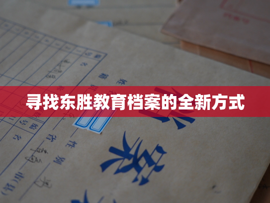 寻找东胜教育档案的全新方式