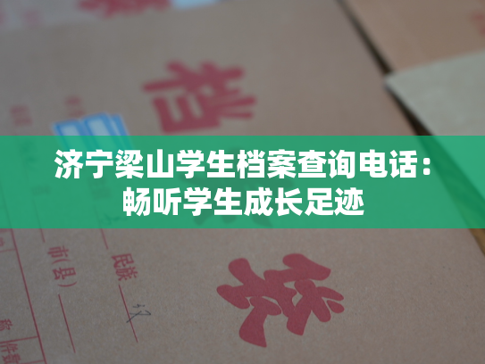 济宁梁山学生档案查询电话：畅听学生成长足迹