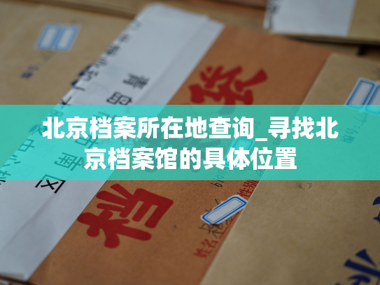北京档案所在地查询_寻找北京档案馆的具体位置