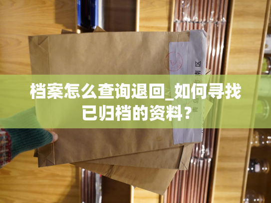 档案怎么查询退回_如何寻找已归档的资料？