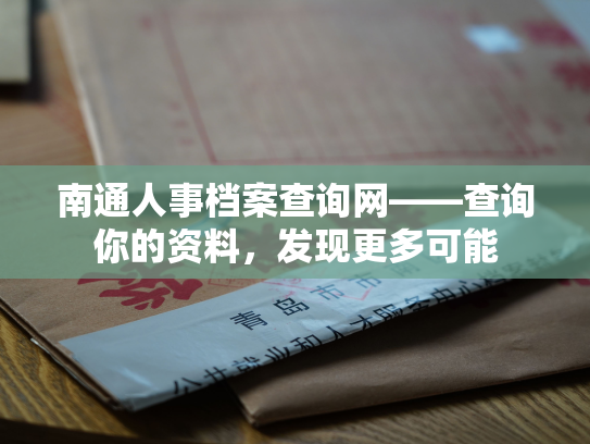 南通人事档案查询网——查询你的资料，发现更多可能