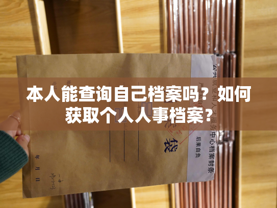 本人能查询自己档案吗？如何获取个人人事档案？