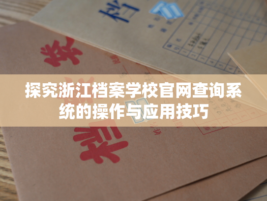 探究浙江档案学校官网查询系统的操作与应用技巧