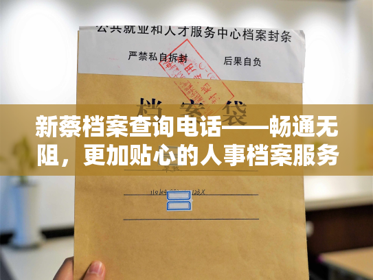 新蔡档案查询电话——畅通无阻，更加贴心的人事档案服务