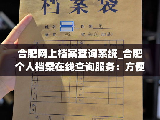 合肥网上档案查询系统_合肥个人档案在线查询服务：方便快捷，信息安全可靠