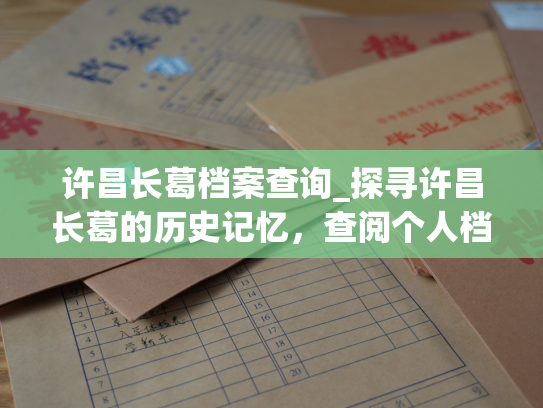 许昌长葛档案查询_探寻许昌长葛的历史记忆，查阅个人档案。