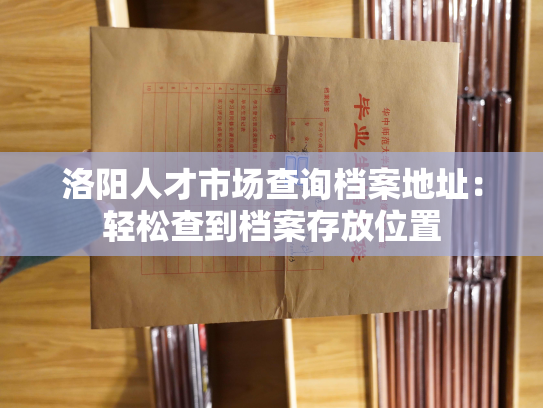 洛阳人才市场查询档案地址：轻松查到档案存放位置