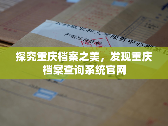 探究重庆档案之美，发现重庆档案查询系统官网
