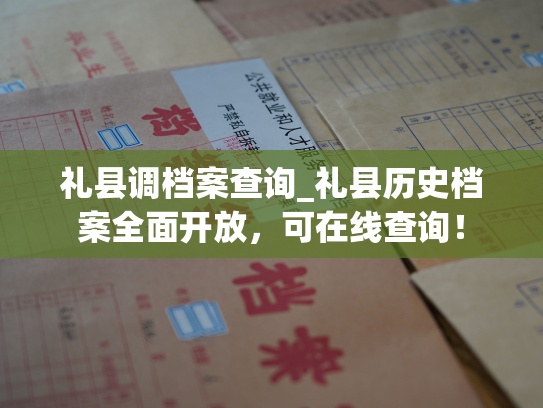 礼县调档案查询_礼县历史档案全面开放，可在线查询！