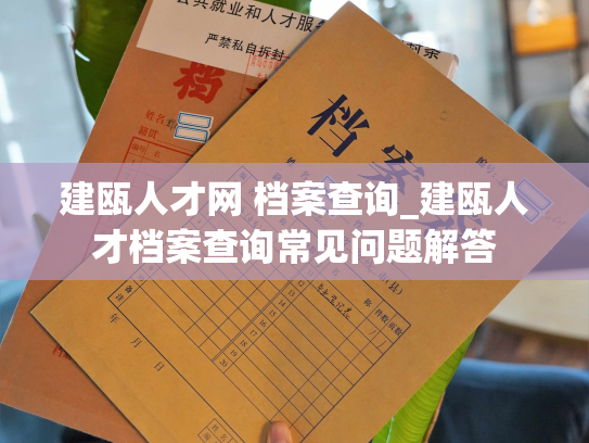 建瓯人才网 档案查询_建瓯人才档案查询常见问题解答