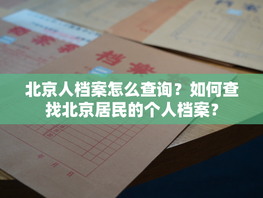 北京人档案怎么查询？如何查找北京居民的个人档案？