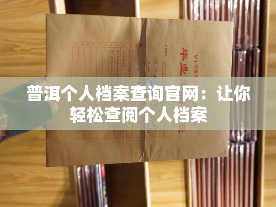 普洱个人档案查询官网：让你轻松查阅个人档案