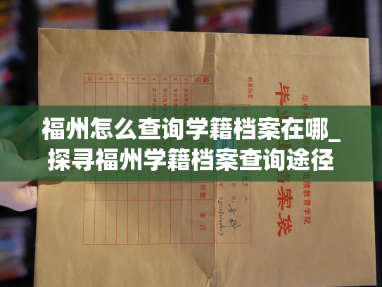 福州怎么查询学籍档案在哪_探寻福州学籍档案查询途径