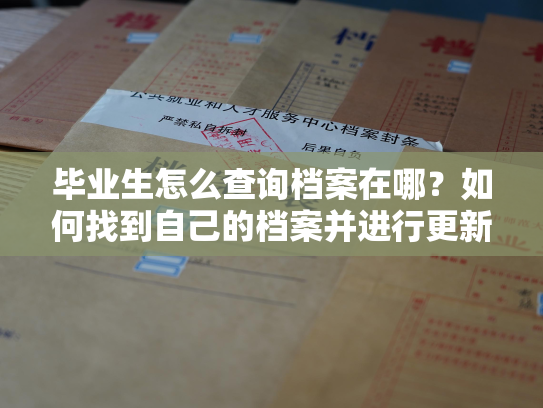 毕业生怎么查询档案在哪？如何找到自己的档案并进行更新？