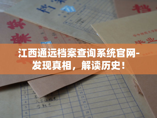 江西通远档案查询系统官网-发现真相，解读历史！