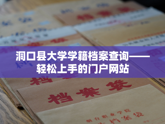 洞口县大学学籍档案查询——轻松上手的门户网站