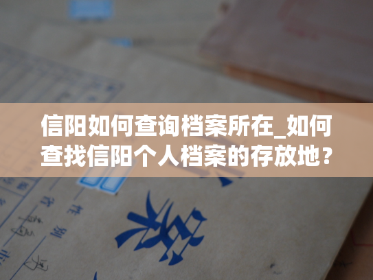 信阳如何查询档案所在_如何查找信阳个人档案的存放地？