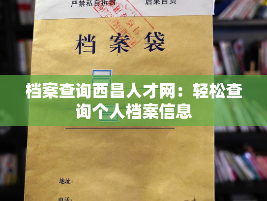 档案查询西昌人才网：轻松查询个人档案信息