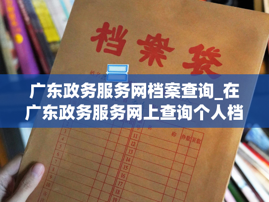 广东政务服务网档案查询_在广东政务服务网上查询个人档案