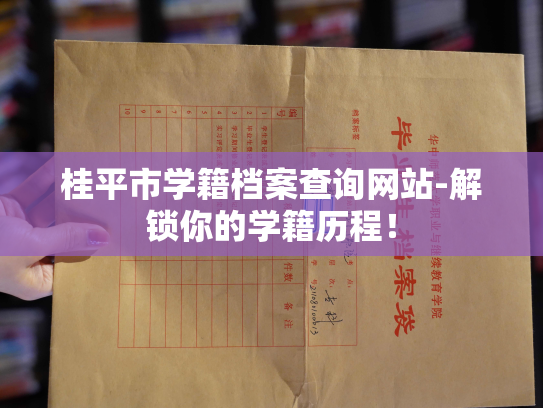 桂平市学籍档案查询网站-解锁你的学籍历程！