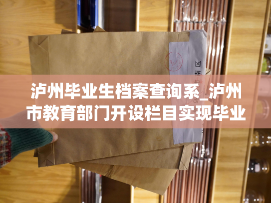 泸州毕业生档案查询系_泸州市教育部门开设栏目实现毕业生档案一键查询