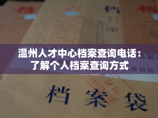 温州人才中心档案查询电话：了解个人档案查询方式