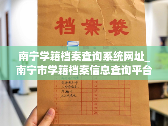 南宁学籍档案查询系统网址_南宁市学籍档案信息查询平台，轻松获取学生档案信息。
